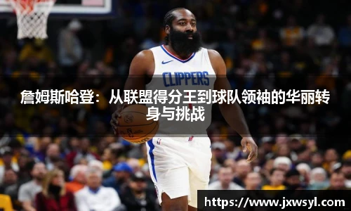 詹姆斯哈登:从联盟得分王到球队领袖的华丽转身与挑战