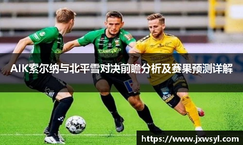 AIK索尔纳与北平雪对决前瞻分析及赛果预测详解