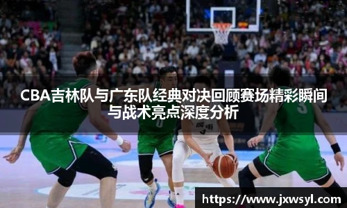 CBA吉林队与广东队经典对决回顾赛场精彩瞬间与战术亮点深度分析