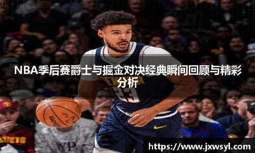 NBA季后赛爵士与掘金对决经典瞬间回顾与精彩分析